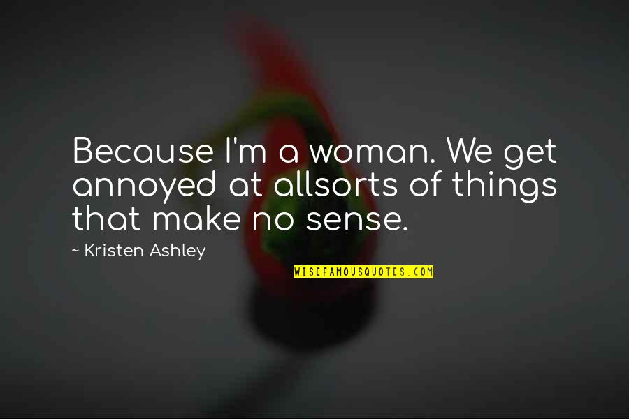 All Make Sense Quotes By Kristen Ashley: Because I'm a woman. We get annoyed at