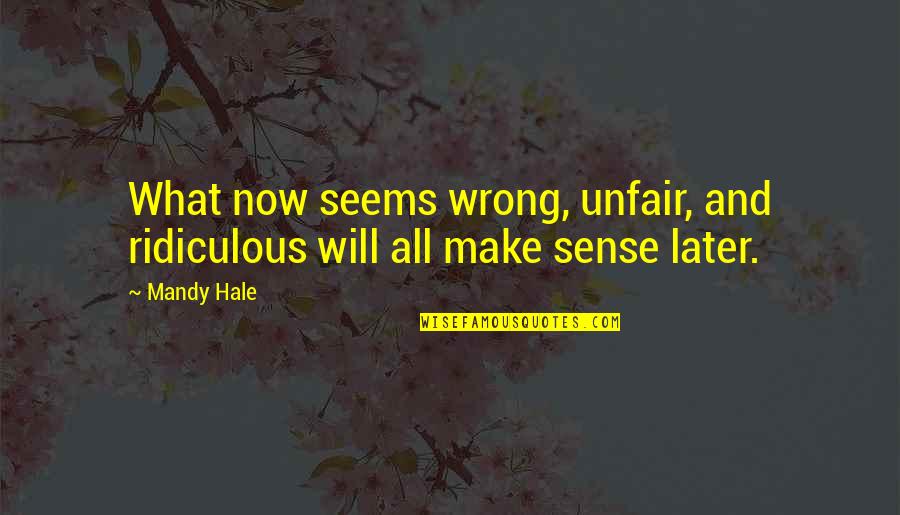 All Make Sense Quotes By Mandy Hale: What now seems wrong, unfair, and ridiculous will