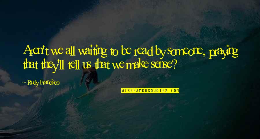 All Make Sense Quotes By Rudy Francisco: Aren't we all waiting to be read by
