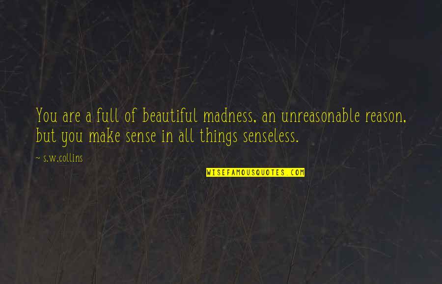 All Make Sense Quotes By S.w.collins: You are a full of beautiful madness, an