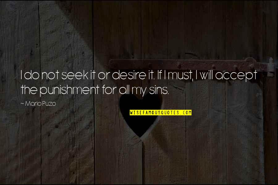 All Mario Quotes By Mario Puzo: I do not seek it or desire it. All Mario Quotes By Mario Puzo: I do not seek it or desire it.