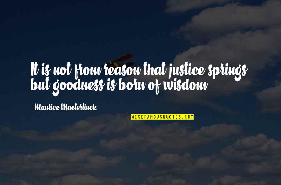 All Maurice Maeterlinck Quotes By Maurice Maeterlinck: It is not from reason that justice springs,