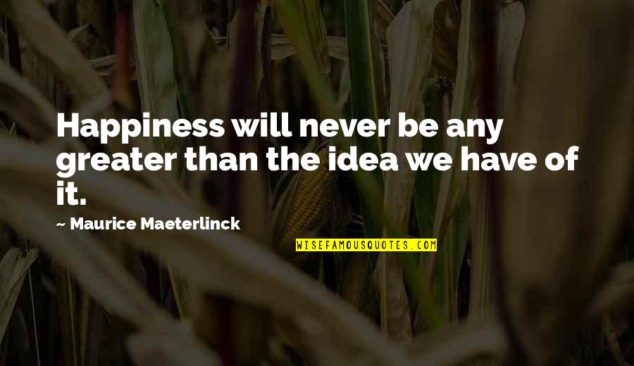 All Maurice Maeterlinck Quotes By Maurice Maeterlinck: Happiness will never be any greater than the