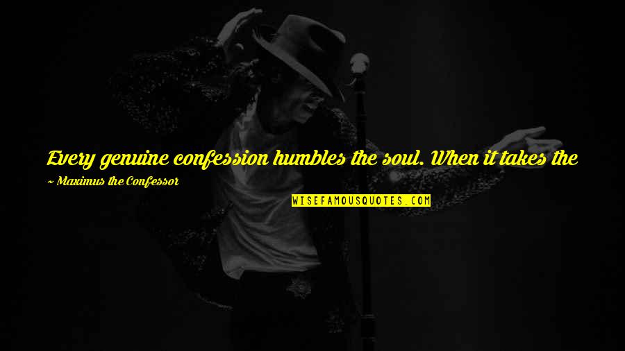 All Maximus Quotes By Maximus The Confessor: Every genuine confession humbles the soul. When it