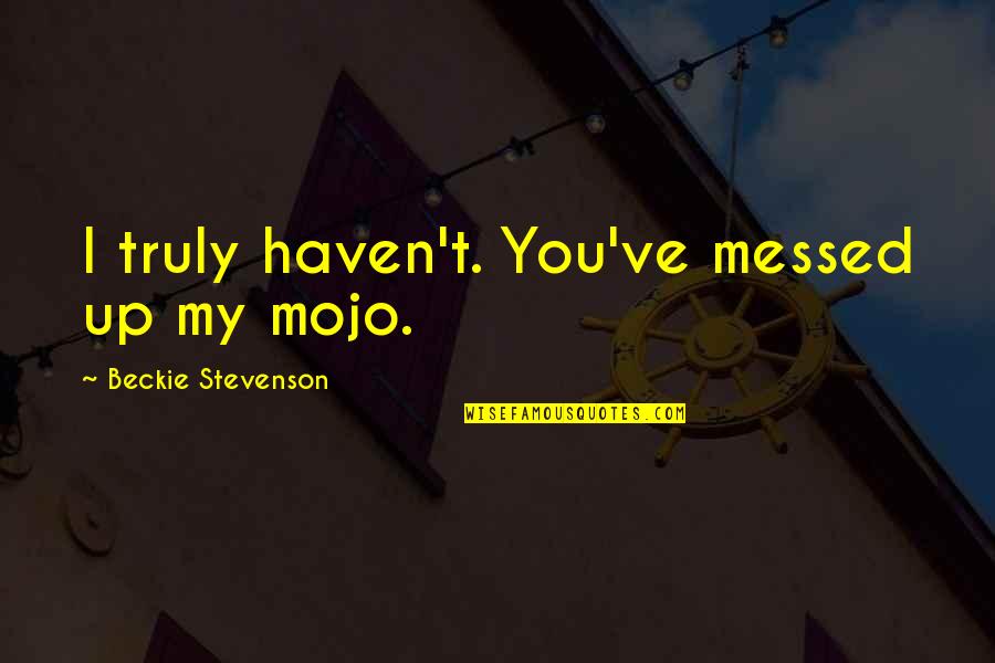 All Messed Up Quotes By Beckie Stevenson: I truly haven't. You've messed up my mojo.