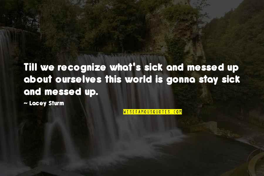 All Messed Up Quotes By Lacey Sturm: Till we recognize what's sick and messed up