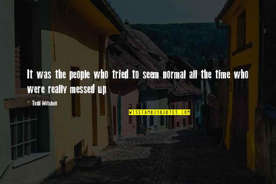 All Messed Up Quotes By Todd Mitchell: It was the people who tried to seem