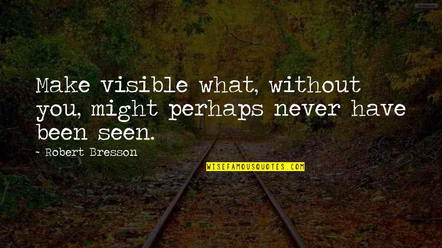 All Might Inspirational Quotes By Robert Bresson: Make visible what, without you, might perhaps never
