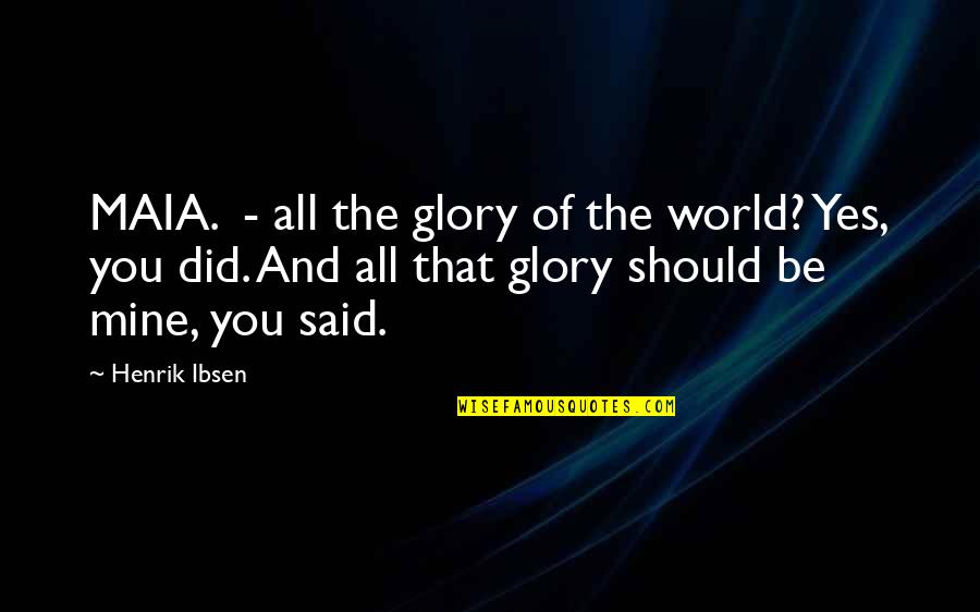 All Mine Quotes By Henrik Ibsen: MAIA. - all the glory of the world?