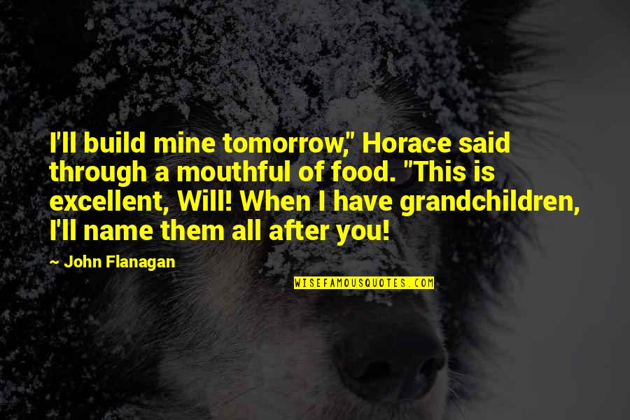 All Mine Quotes By John Flanagan: I'll build mine tomorrow," Horace said through a