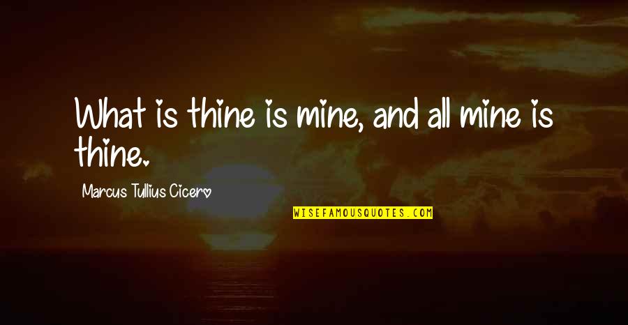All Mine Quotes By Marcus Tullius Cicero: What is thine is mine, and all mine