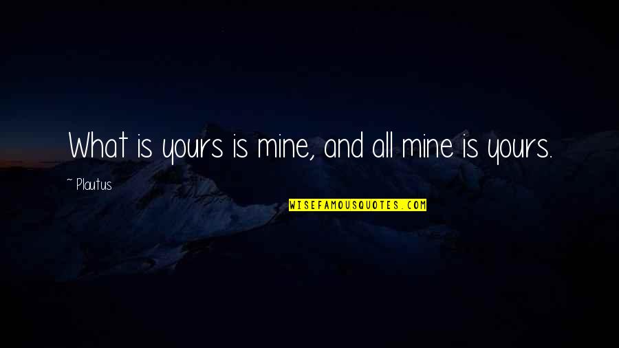 All Mine Quotes By Plautus: What is yours is mine, and all mine