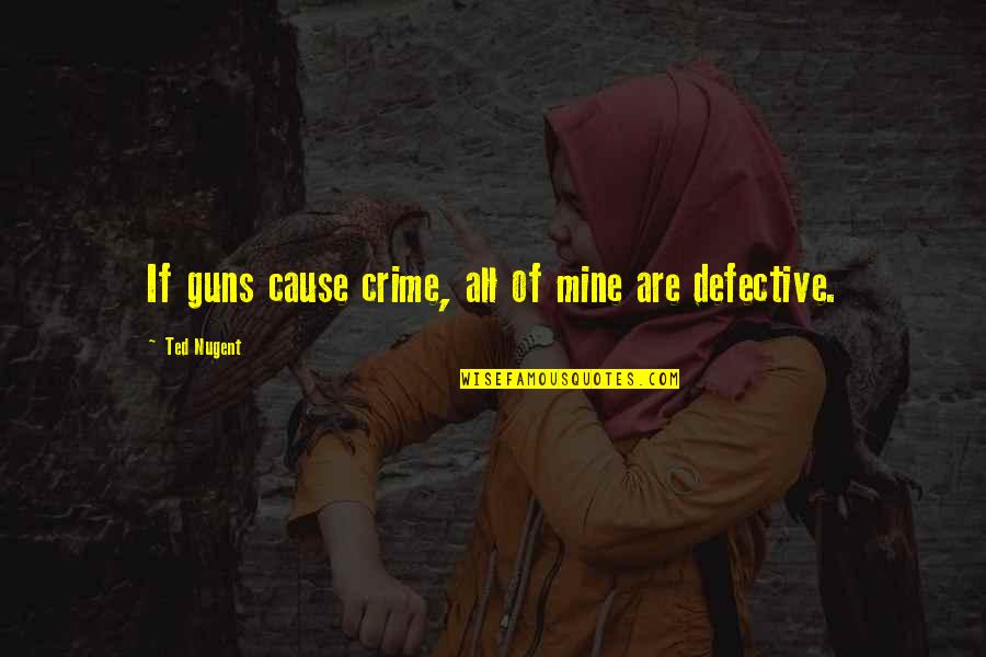 All Mine Quotes By Ted Nugent: If guns cause crime, all of mine are All Mine Quotes By Ted Nugent: If guns cause crime, all of mine are