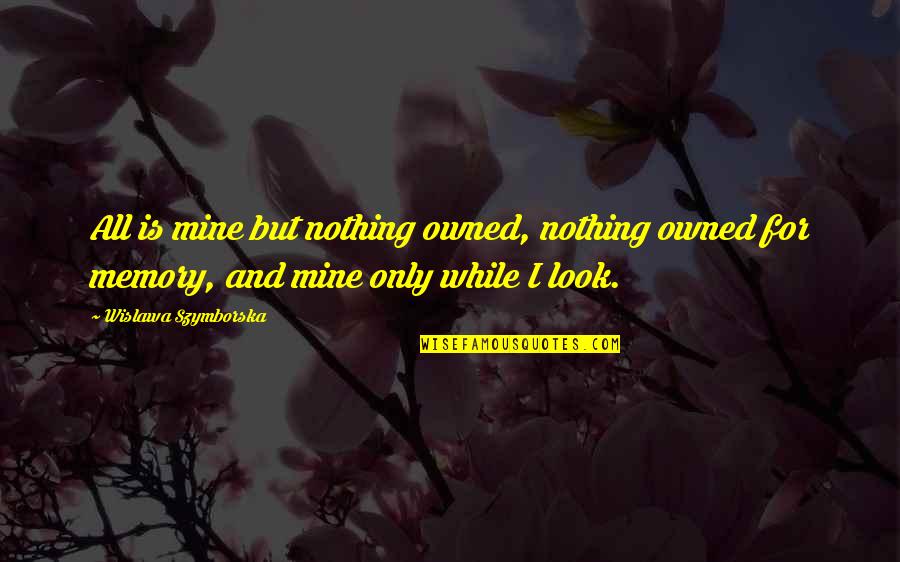 All Mine Quotes By Wislawa Szymborska: All is mine but nothing owned, nothing owned