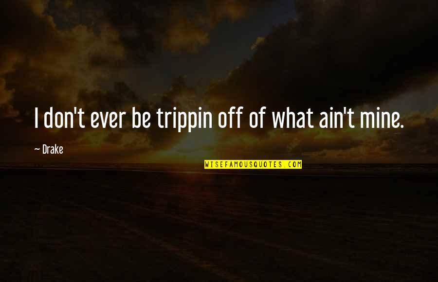 All Mines Quotes By Drake: I don't ever be trippin off of what