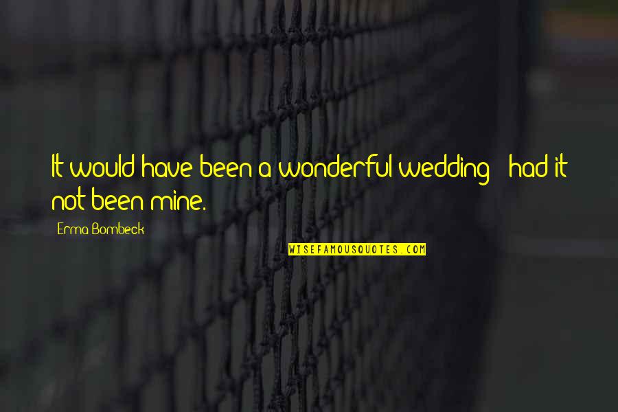 All Mines Quotes By Erma Bombeck: It would have been a wonderful wedding -