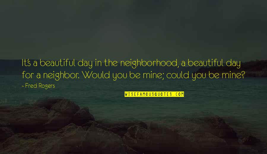 All Mines Quotes By Fred Rogers: It's a beautiful day in the neighborhood, a