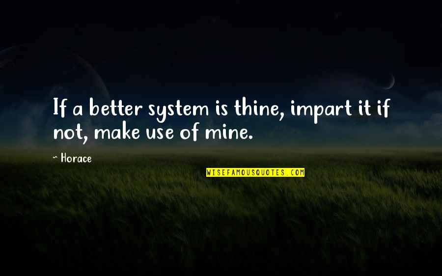 All Mines Quotes By Horace: If a better system is thine, impart it