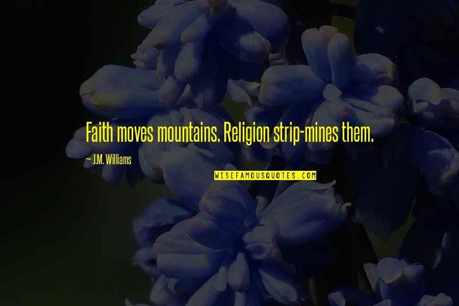 All Mines Quotes By J.M. Williams: Faith moves mountains. Religion strip-mines them.