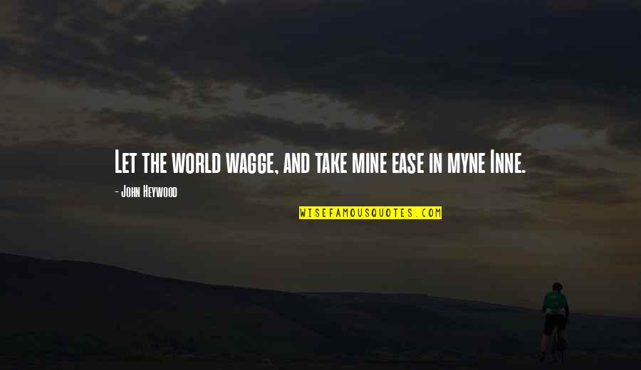 All Mines Quotes By John Heywood: Let the world wagge, and take mine ease