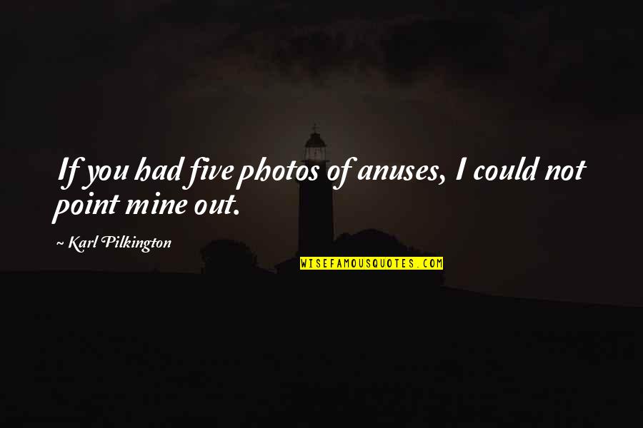 All Mines Quotes By Karl Pilkington: If you had five photos of anuses, I