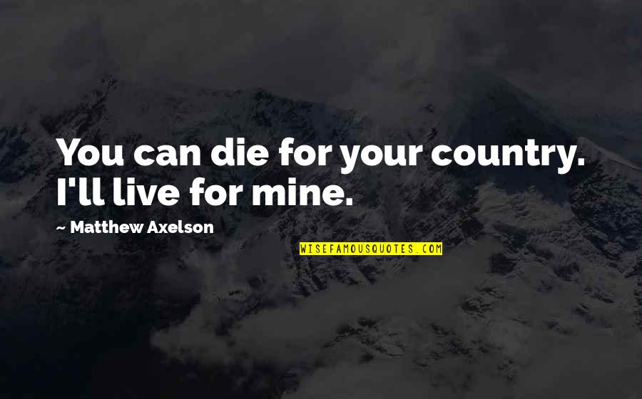 All Mines Quotes By Matthew Axelson: You can die for your country. I'll live