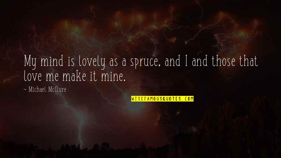 All Mines Quotes By Michael McClure: My mind is lovely as a spruce, and