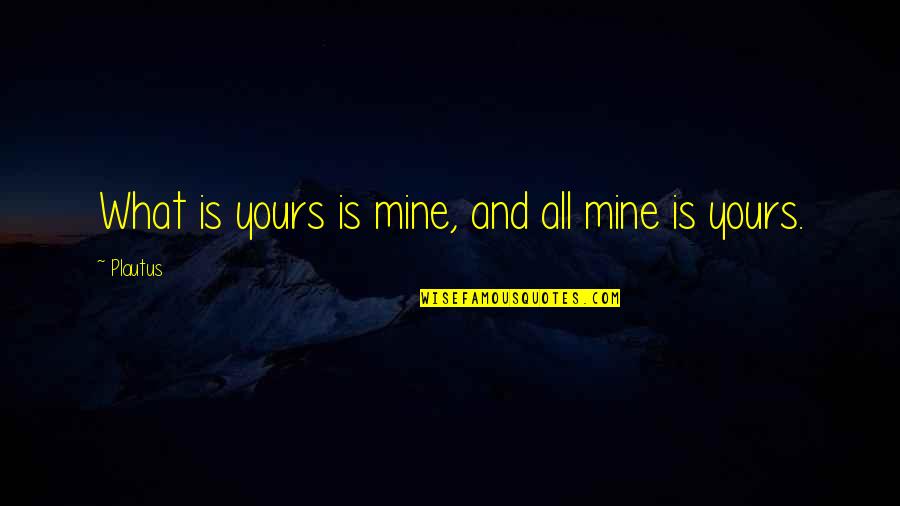 All Mines Quotes By Plautus: What is yours is mine, and all mine