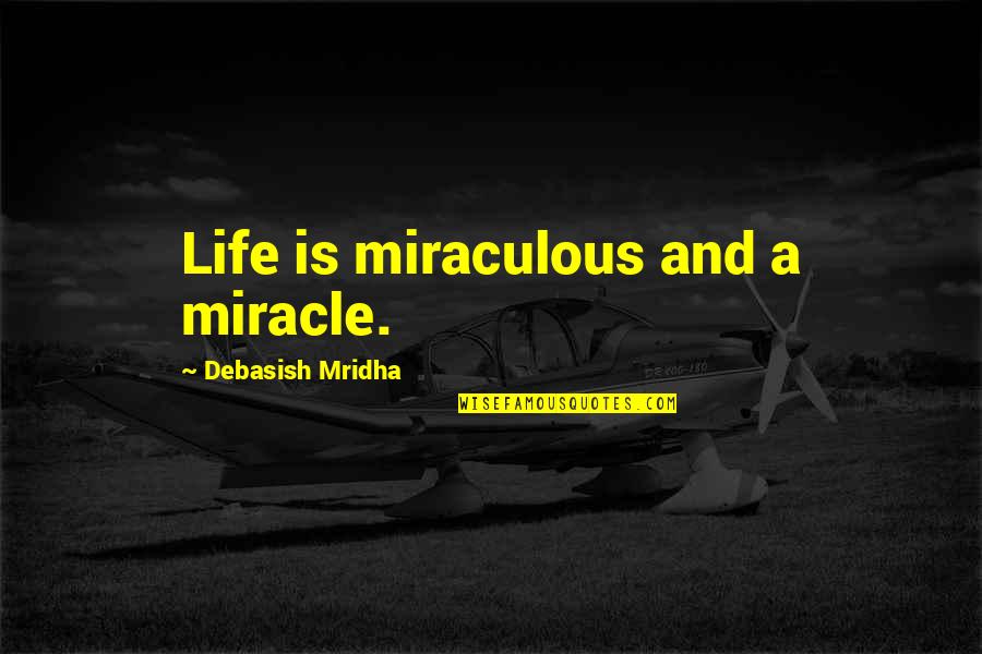 All Miraculous Quotes By Debasish Mridha: Life is miraculous and a miracle.