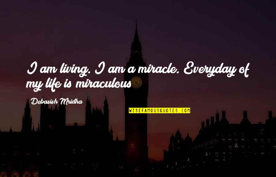 All Miraculous Quotes By Debasish Mridha: I am living. I am a miracle. Everyday