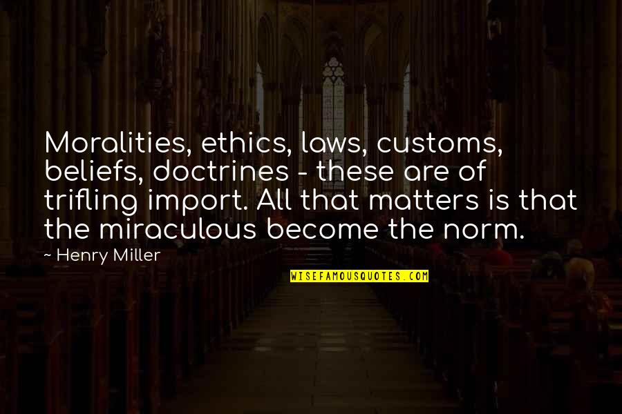 All Miraculous Quotes By Henry Miller: Moralities, ethics, laws, customs, beliefs, doctrines - these