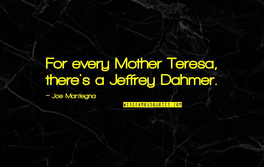 All Mother Teresa Quotes By Joe Mantegna: For every Mother Teresa, there's a Jeffrey Dahmer.
