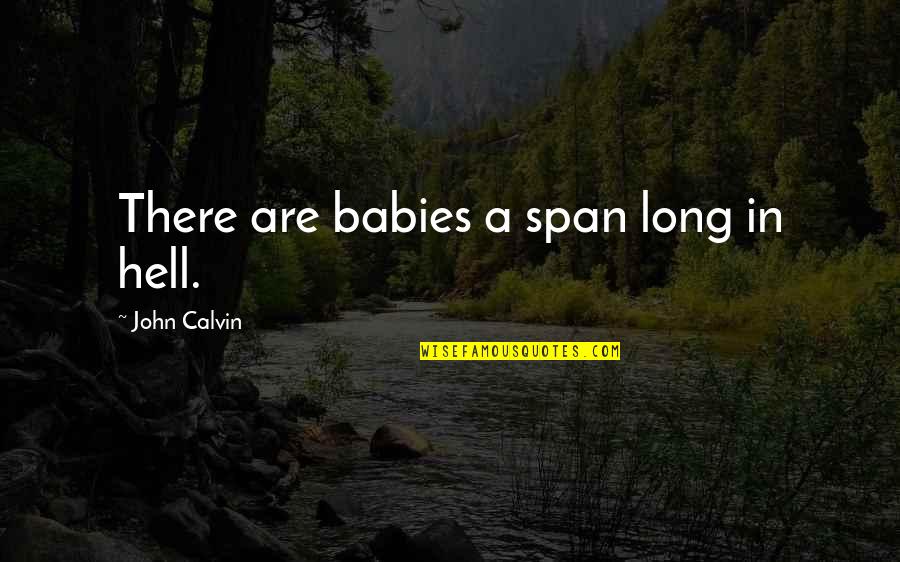All My Babies Quotes By John Calvin: There are babies a span long in hell. All My Babies Quotes By John Calvin: There are babies a span long in hell.