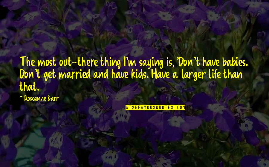 All My Babies Quotes By Roseanne Barr: The most out-there thing I'm saying is, 'Don't All My Babies Quotes By Roseanne Barr: The most out-there thing I'm saying is, 'Don't