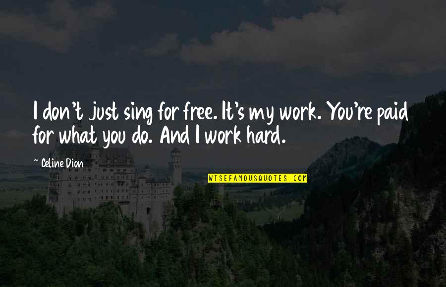 All My Hard Work Paid Off Quotes By Celine Dion: I don't just sing for free. It's my