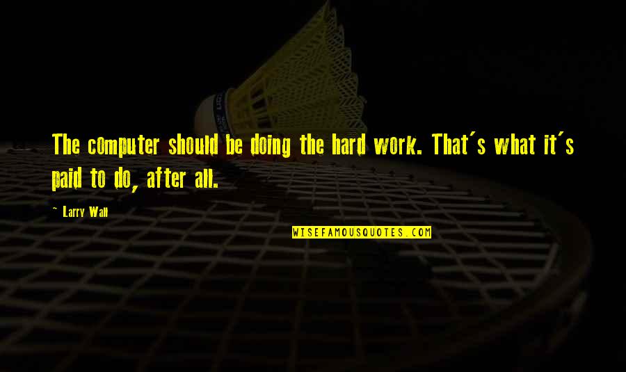 All My Hard Work Paid Off Quotes By Larry Wall: The computer should be doing the hard work.