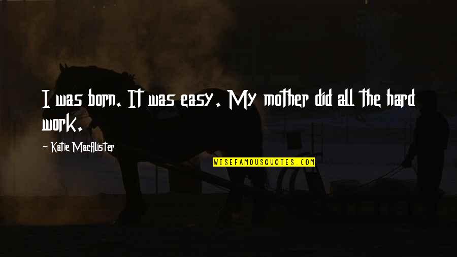 All My Hard Work Quotes By Katie MacAlister: I was born. It was easy. My mother