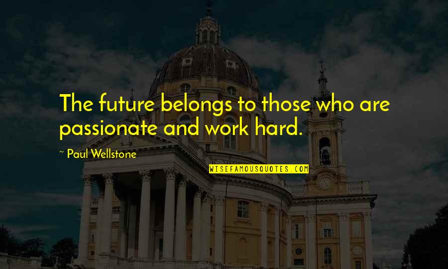 All My Hard Work Quotes By Paul Wellstone: The future belongs to those who are passionate