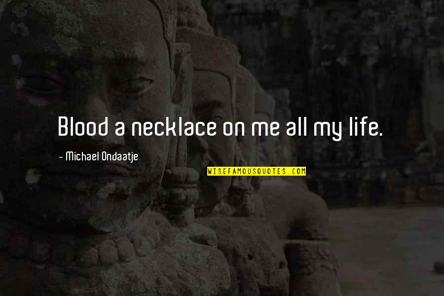 All My Life Quotes By Michael Ondaatje: Blood a necklace on me all my life.