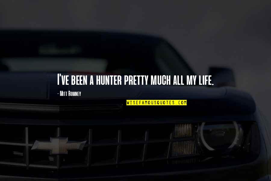 All My Life Quotes By Mitt Romney: I've been a hunter pretty much all my
