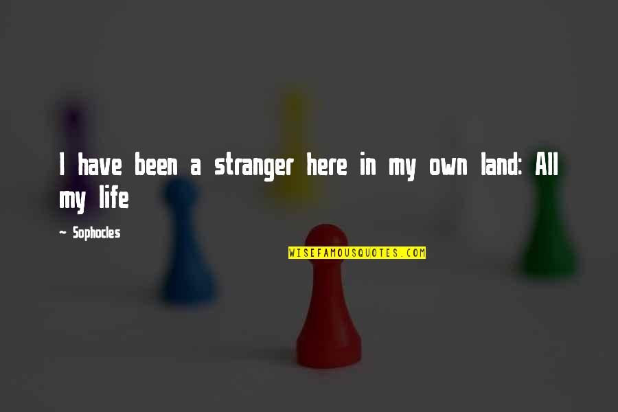 All My Life Quotes By Sophocles: I have been a stranger here in my