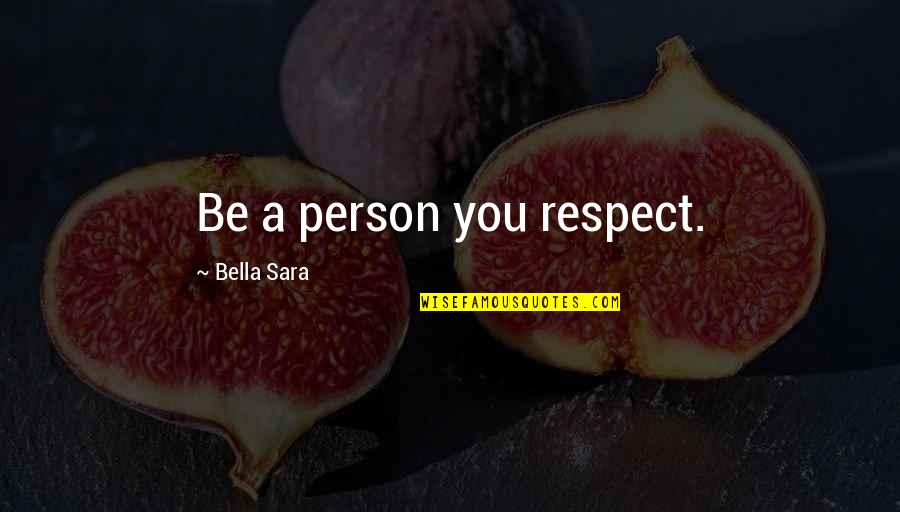 All My Respect To You Quotes By Bella Sara: Be a person you respect.