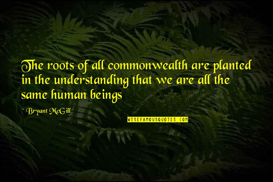 All My Respect To You Quotes By Bryant McGill: The roots of all commonwealth are planted in