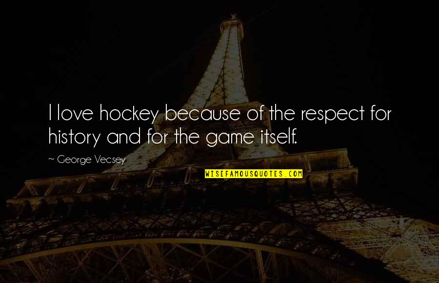 All My Respect To You Quotes By George Vecsey: I love hockey because of the respect for