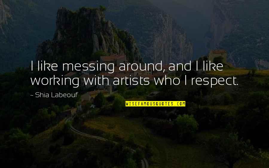 All My Respect To You Quotes By Shia Labeouf: I like messing around, and I like working