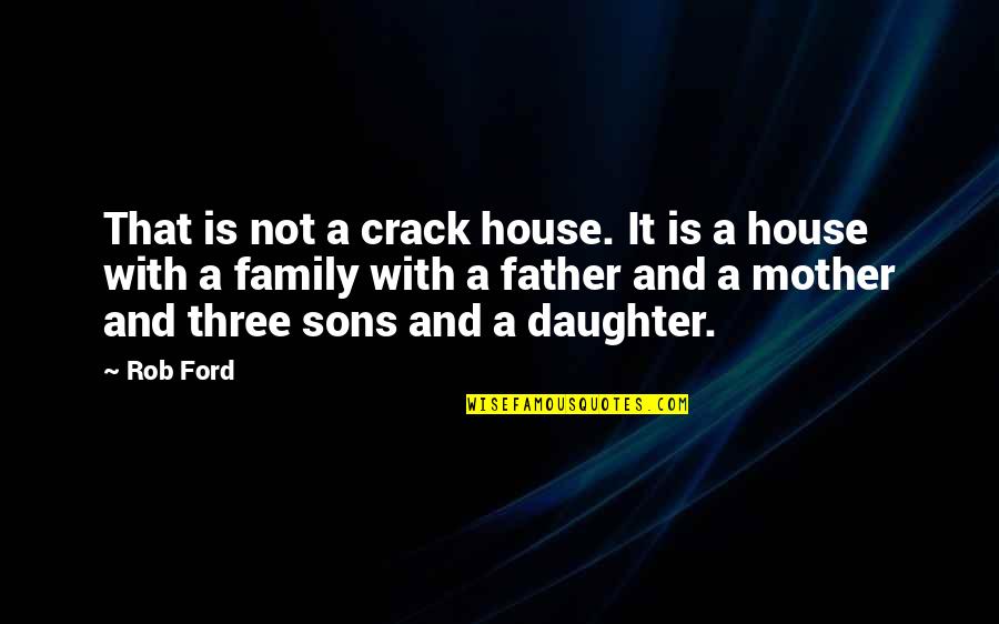 All My Sons Family Quotes By Rob Ford: That is not a crack house. It is All My Sons Family Quotes By Rob Ford: That is not a crack house. It is