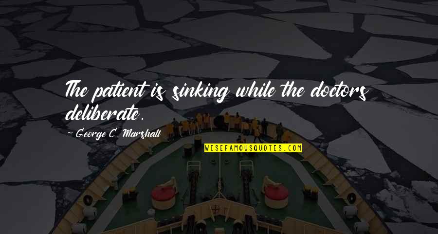 All My Sons Frank Lubey Quotes By George C. Marshall: The patient is sinking while the doctors deliberate. All My Sons Frank Lubey Quotes By George C. Marshall: The patient is sinking while the doctors deliberate.