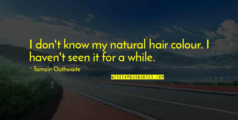 All Natural Hair Quotes By Tamzin Outhwaite: I don't know my natural hair colour. I