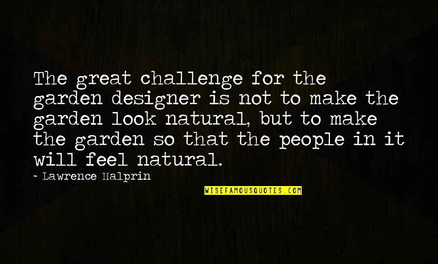 All Natural Look Quotes By Lawrence Halprin: The great challenge for the garden designer is