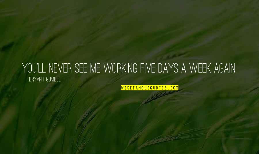 All New Hawkeye Quotes By Bryant Gumbel: You'll never see me working five days a All New Hawkeye Quotes By Bryant Gumbel: You'll never see me working five days a